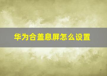 华为合盖息屏怎么设置