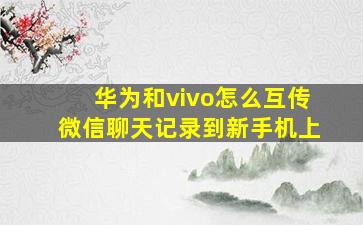 华为和vivo怎么互传微信聊天记录到新手机上