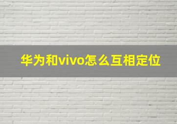 华为和vivo怎么互相定位