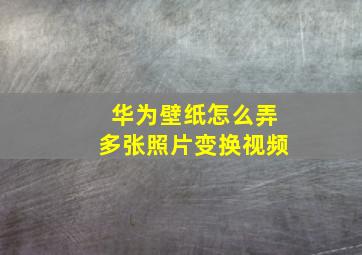 华为壁纸怎么弄多张照片变换视频