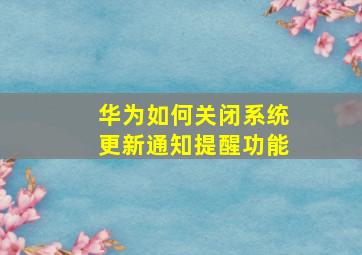 华为如何关闭系统更新通知提醒功能