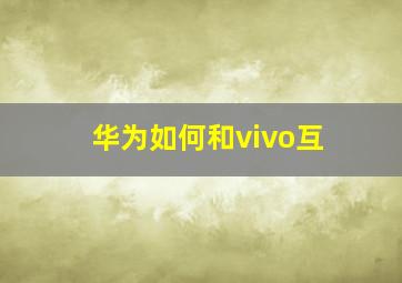 华为如何和vivo互