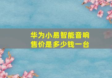 华为小易智能音响售价是多少钱一台