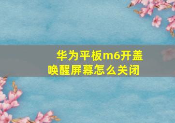 华为平板m6开盖唤醒屏幕怎么关闭