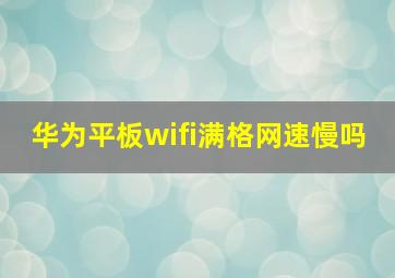 华为平板wifi满格网速慢吗