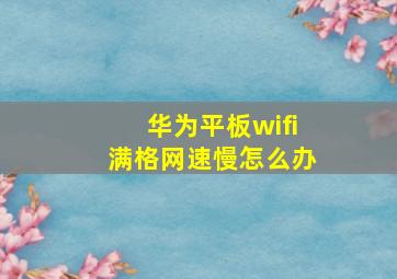 华为平板wifi满格网速慢怎么办