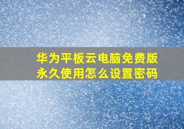 华为平板云电脑免费版永久使用怎么设置密码