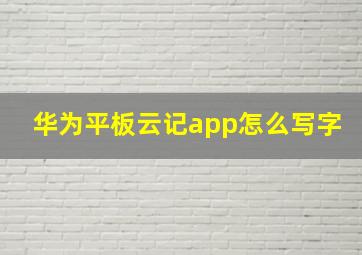 华为平板云记app怎么写字