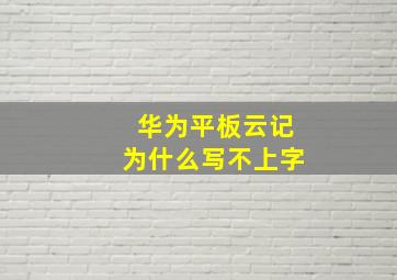 华为平板云记为什么写不上字