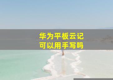 华为平板云记可以用手写吗