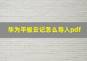 华为平板云记怎么导入pdf