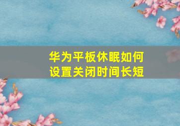 华为平板休眠如何设置关闭时间长短