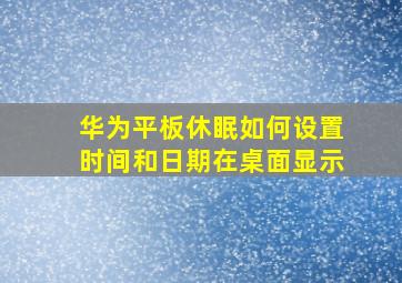 华为平板休眠如何设置时间和日期在桌面显示