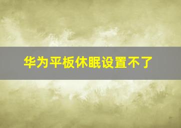 华为平板休眠设置不了