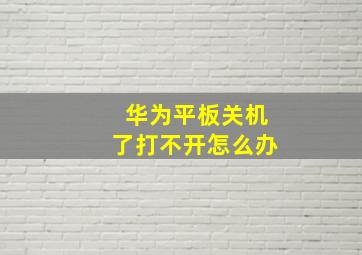 华为平板关机了打不开怎么办