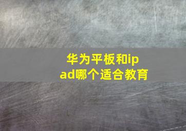 华为平板和ipad哪个适合教育