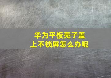 华为平板壳子盖上不锁屏怎么办呢