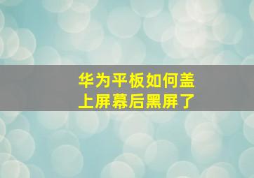 华为平板如何盖上屏幕后黑屏了