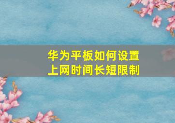 华为平板如何设置上网时间长短限制