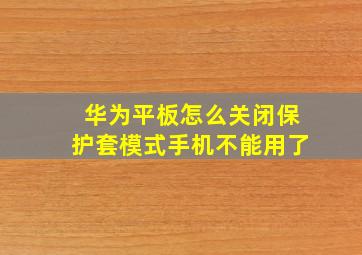 华为平板怎么关闭保护套模式手机不能用了