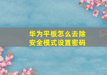 华为平板怎么去除安全模式设置密码