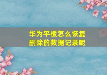 华为平板怎么恢复删除的数据记录呢