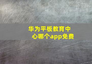 华为平板教育中心哪个app免费