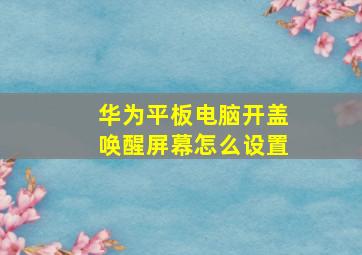 华为平板电脑开盖唤醒屏幕怎么设置