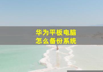 华为平板电脑怎么备份系统