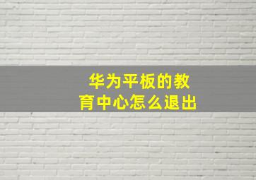 华为平板的教育中心怎么退出