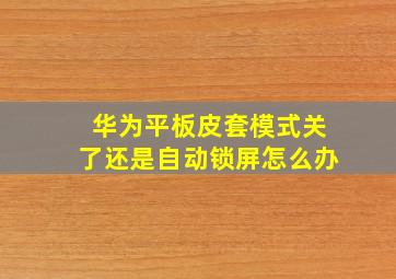 华为平板皮套模式关了还是自动锁屏怎么办