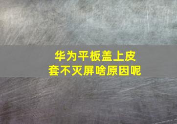 华为平板盖上皮套不灭屏啥原因呢