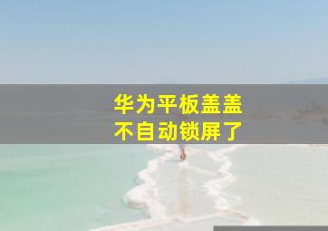 华为平板盖盖不自动锁屏了