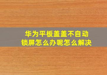 华为平板盖盖不自动锁屏怎么办呢怎么解决