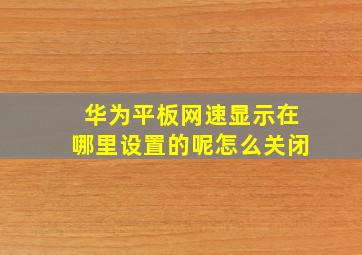 华为平板网速显示在哪里设置的呢怎么关闭