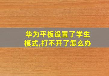 华为平板设置了学生模式,打不开了怎么办