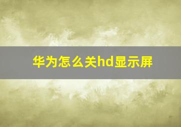 华为怎么关hd显示屏