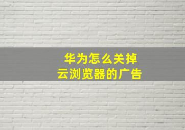 华为怎么关掉云浏览器的广告