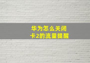 华为怎么关闭卡2的流量提醒