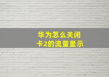 华为怎么关闭卡2的流量显示