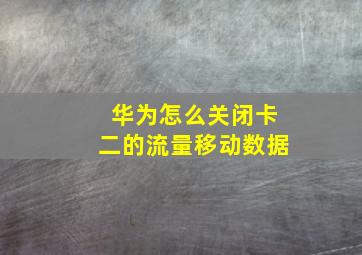 华为怎么关闭卡二的流量移动数据