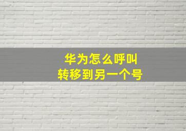 华为怎么呼叫转移到另一个号