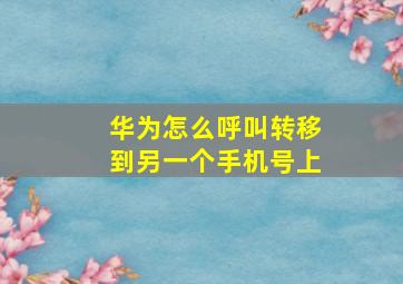 华为怎么呼叫转移到另一个手机号上