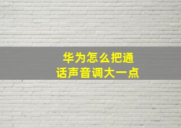 华为怎么把通话声音调大一点