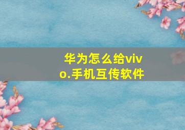 华为怎么给vivo.手机互传软件