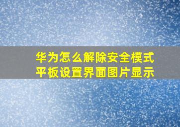 华为怎么解除安全模式平板设置界面图片显示