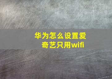 华为怎么设置爱奇艺只用wifi