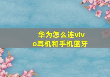 华为怎么连vivo耳机和手机蓝牙