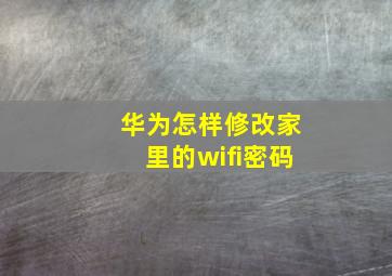 华为怎样修改家里的wifi密码