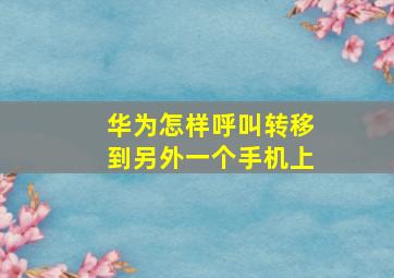 华为怎样呼叫转移到另外一个手机上